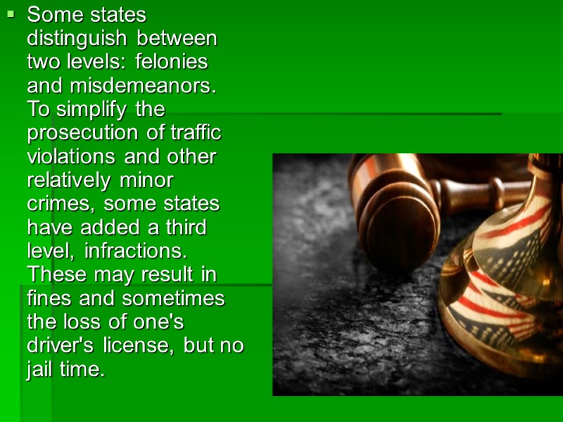 Some states distinguish between two levels: felonies and misdemeanors. To simplify the prosecution of
